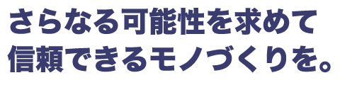 当たり前の事を当たり前に。信頼できるものづくりへ